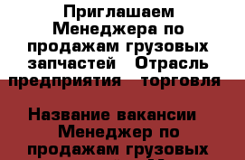  Приглашаем Менеджера по продажам грузовых запчастей › Отрасль предприятия ­ торговля › Название вакансии ­ Менеджер по продажам грузовых запчастей  › Место работы ­ Советский район, ул.Пеше-Стрелецкая 74а › Подчинение ­ Руководителю направления › Минимальный оклад ­ 25 000 - Воронежская обл., Воронеж г. Работа » Вакансии   . Воронежская обл.